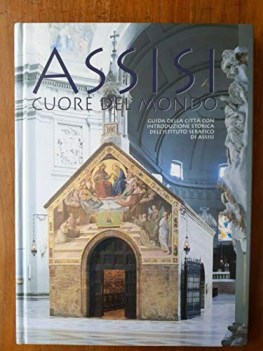 assisi cuore del mondo. guida della citta con introduzione storica