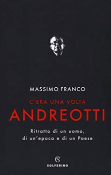 c\'era una volta andreotti ritratto di un uomo di un\'epoca e di un paese