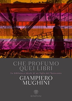 che profumo quei libri la biblioteca ideale di un figlio del novecento