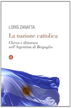 nazione cattolica chiesa e dittatura nell\'argentina di bergoglio