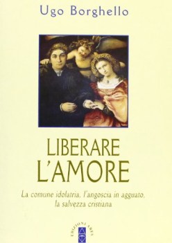 liberare l\'amore la comune idolatria l\'angoscia in agguato la salvezza cristiana