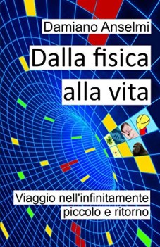 dalla fisica alla vita viaggio nell\'infinitamente piccolo e ritorno