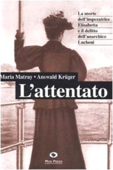 attentato la morte dell\'imperatrice elisabetta e il delitto dell\'anarchico luche