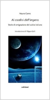 ai confini dell\'impero storie di emigrazione del calcio italiano