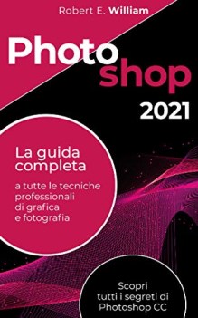 Photoshop 2021 la guida completa a tutte le tecniche professionali