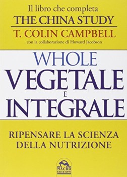 whole vegetale e integrale ripensare la scienza della nutrizione