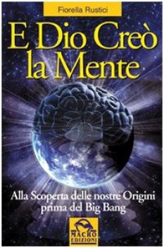 e dio creo la mente alla scoperta delle nostre origini prima del big bang