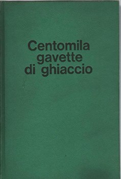 centomila gavette di ghiaccio con 60 fotografie fuori testo e 3 cartine