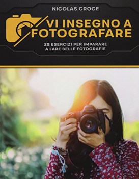 vi insegno a fotografare 25 esercizi per imparare a fare belle fotogr