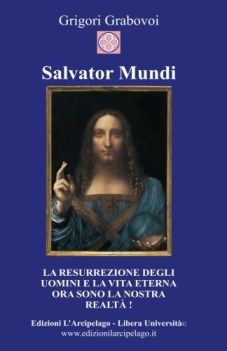 salvator mundi la resurrezione degli uomini e la vita eterna ora sono la nostra