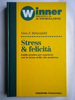 stress e felicita. guida pratica per convivere con lo stress nella vita moderna