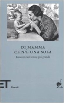 di mamma ce n\' una sola. racconti sull\' amore pi grande