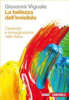 bellezza dell\'invisibile.creativita e immaginazione nella fisica