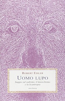 uomo lupo. saggio sul sadismo il masochismo e la licantropia