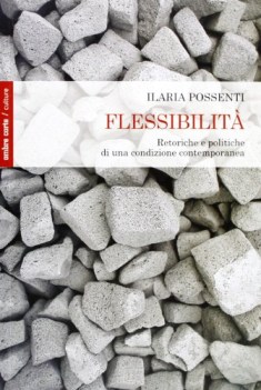 flessibilita. retoriche e politiche di una condizione