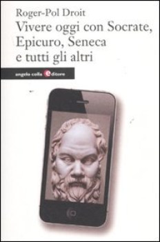 vivere oggi con socrate epicuro seneca e tutti gli altri