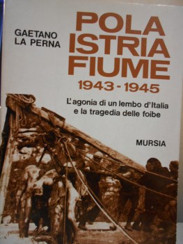 pola istria fiume 1943 1945 l agonia di un lembo d italia e la tragedia