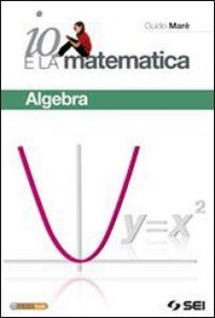 Io e la matematica Algebra + prepararsi all\'esame