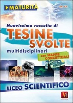 NUOVISSIMA RACCOLTA DI TESINE SVOLTE PER LA MATURIT. LICEO SCIENTIFICO