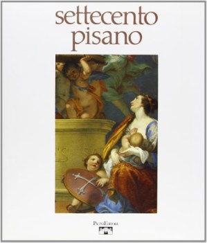 settecento pisano pittura e scultura a pisa nel secolo xviii