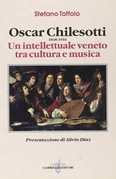 oscar chilesotti 1848-1916 un intellettuale veneto tra cultura e mu