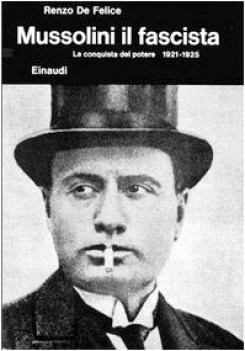 mussolini il fascista la conquista del potere 1921-1925