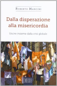 dalla disperazione alla misericordia uscire insieme dalla crisi globale