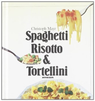 spaghetti risotto  tortellini i favolosi primi della nostra cucina