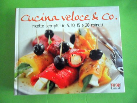 cucina veloce &amp; co. ricette semplici in 5, 10, 15 e 20 minuti