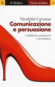 Comunicazione e persuasione l\'abilit di convincere e di resistere