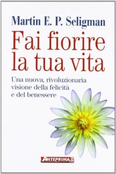 fai fiorire la tua vita una nuova rivoluzionaria visione della felic