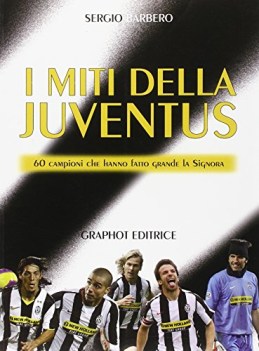 miti della juve 60 campioni che hanno fatto grande la signora