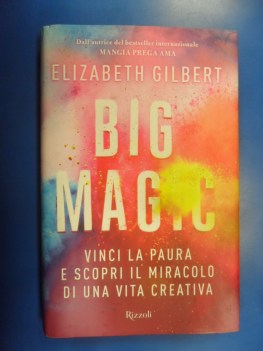 Big magic. Vinci la paura e scopri il miracolo di una vita creativa