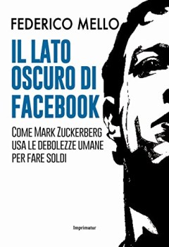 lato oscuro di facebook (come mark zuckerberg usa debolezze umane per fare soldi