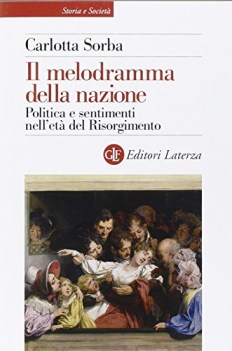 melodramma della nazione politica e sentimenti nell\'eta\' del risorgimento