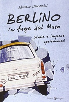 berlino in fuga dal muro storie e imprese spettacolari