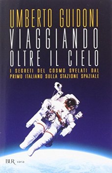 viaggiando oltre il cielo i segreti del cosmo svelati dal primo italiano