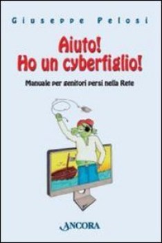 aiuto ho un cyberfiglio manuale per genitori persi nella rete