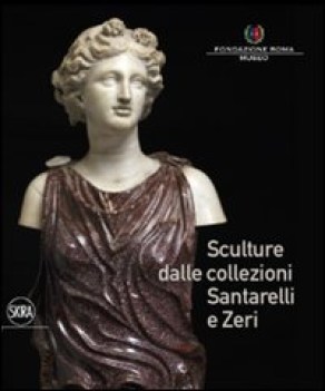 sculture dalle collezioni santarelli e zeri ediz illustrata