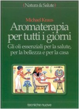 aromaterapia per tutti i giorni gli oli essenziali per la salute per la bellezza