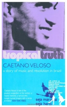 tropical truth a story of music and revolution in brazil