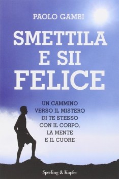 smettila e sii felice un cammino verso il mistero di te stesso