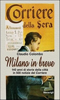 milano in breve 140 anni di storie della citta\' in 500 notizie del corriere