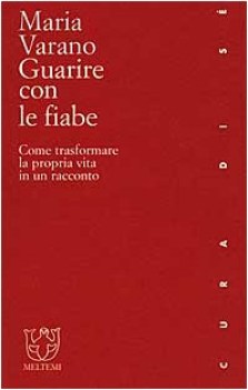 guarire con le fiabe come trasformare la propria vita in un racconto