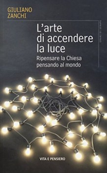 arte di accendere la luce ripensare la chiesa pensando al mondo