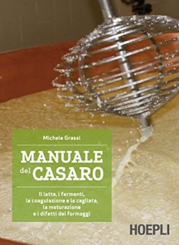 manuale del casaro il latte i fermenti la coagulazione e la cagliata la maturazi