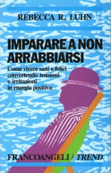 imparare a non arrabbiarsi come vivere sani e felici convertendo tensioni e irri