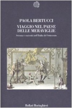 viaggio nel paese delle meraviglie scienza e curiosita nell\'italia del 700