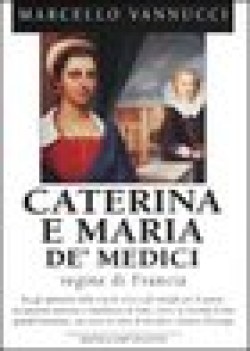 caterina e maria de medici regine di francia