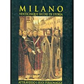 milano 25 secoli di storia attraverso i suoi personaggi